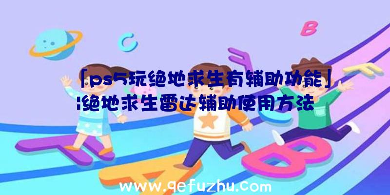 「ps5玩绝地求生有辅助功能」|绝地求生雷达辅助使用方法